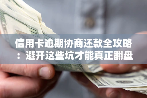 北京信用卡逾期协商还款全攻略：避开这些坑才能真正翻盘
