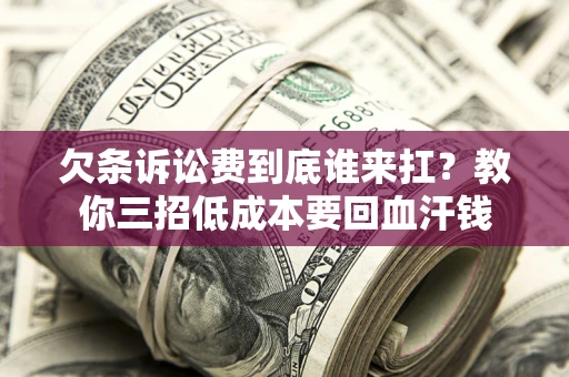 北京欠条诉讼费到底谁来扛？教你三招低成本要回血汗钱