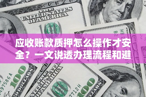 北京应收账款质押怎么操作才安全？一文说透办理流程和避险绝招