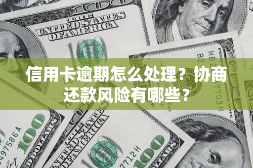 北京信用卡逾期怎么处理？协商还款风险有哪些？